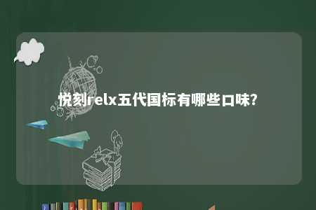 悦刻relx五代国标有哪些口味？ 